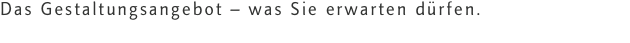 Das Gestaltungsangebot &ndash; was Sie erwarten d&uuml;rfen.